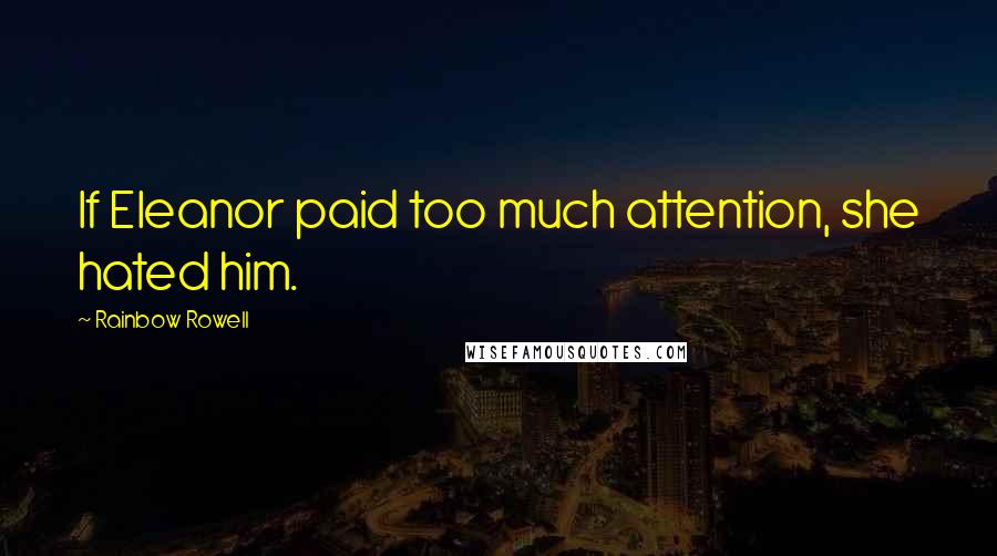 Rainbow Rowell Quotes: If Eleanor paid too much attention, she hated him.