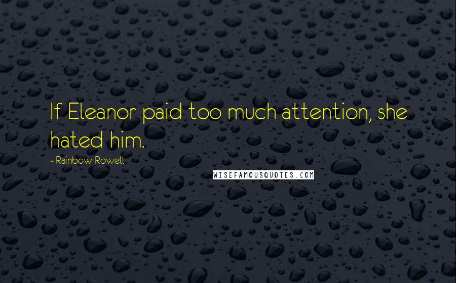 Rainbow Rowell Quotes: If Eleanor paid too much attention, she hated him.