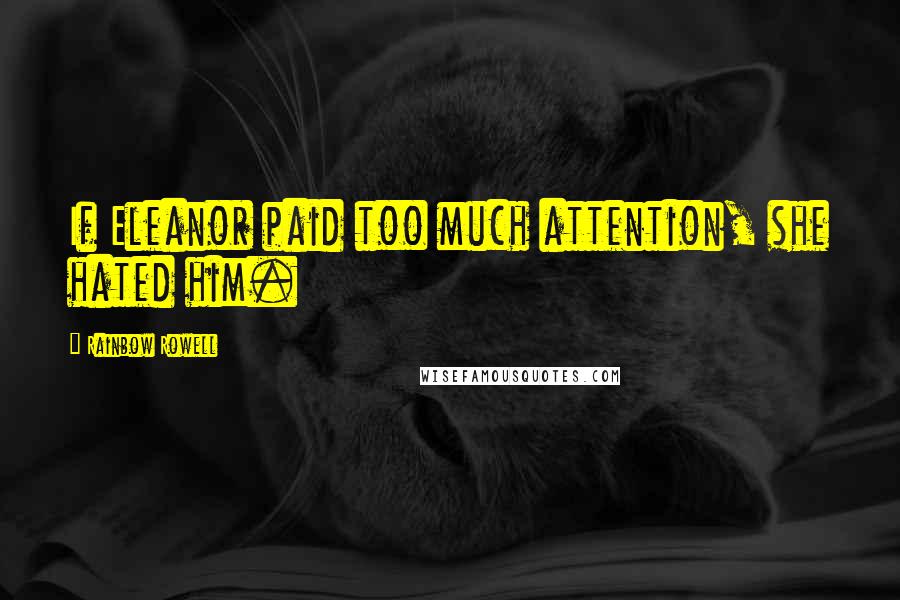 Rainbow Rowell Quotes: If Eleanor paid too much attention, she hated him.