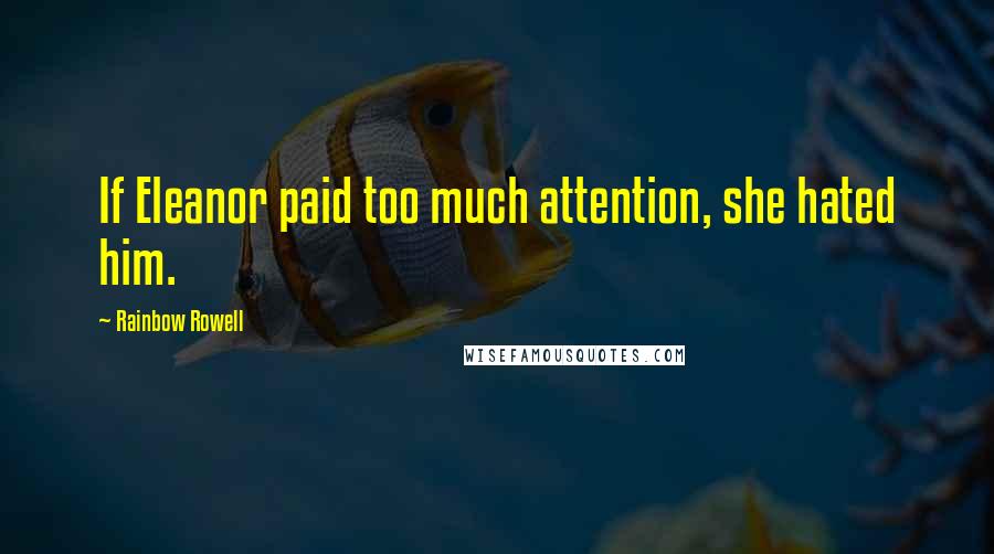 Rainbow Rowell Quotes: If Eleanor paid too much attention, she hated him.