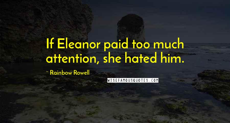 Rainbow Rowell Quotes: If Eleanor paid too much attention, she hated him.