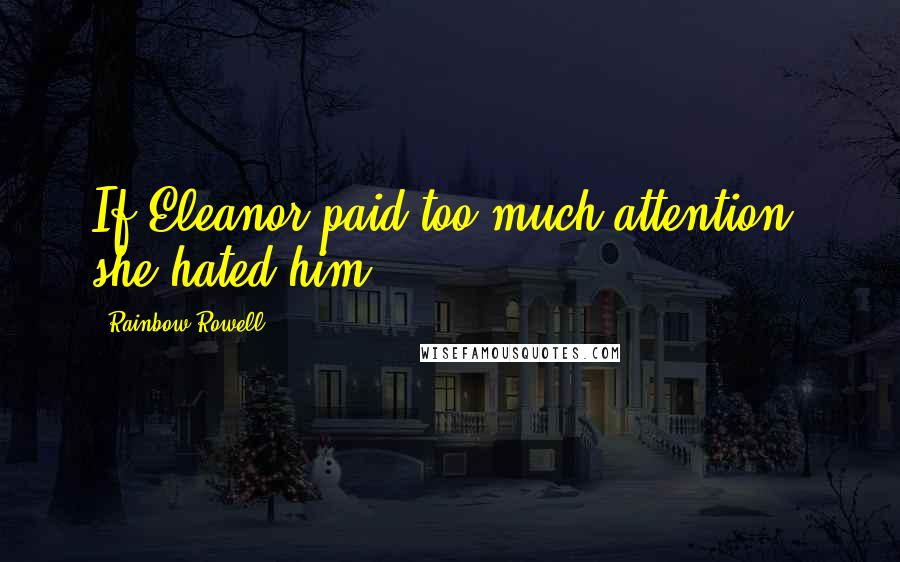 Rainbow Rowell Quotes: If Eleanor paid too much attention, she hated him.