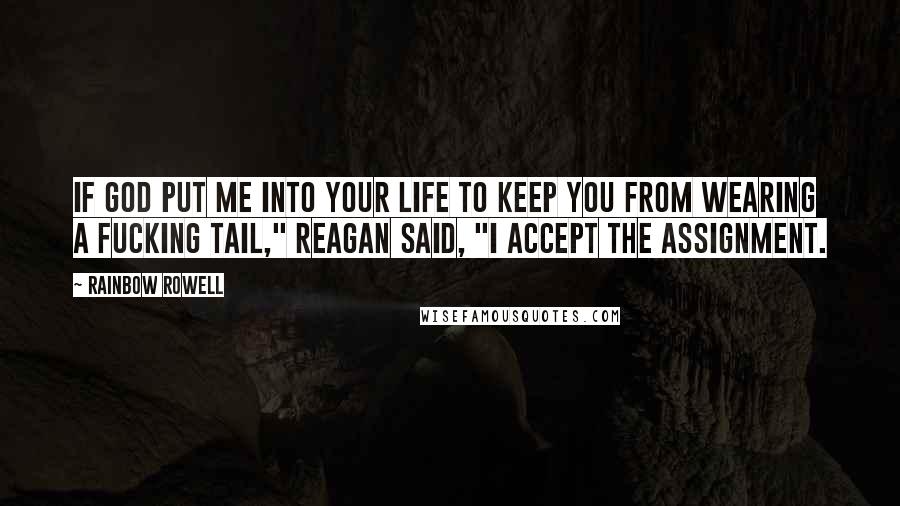 Rainbow Rowell Quotes: If God put me into your life to keep you from wearing a fucking tail," Reagan said, "I accept the assignment.