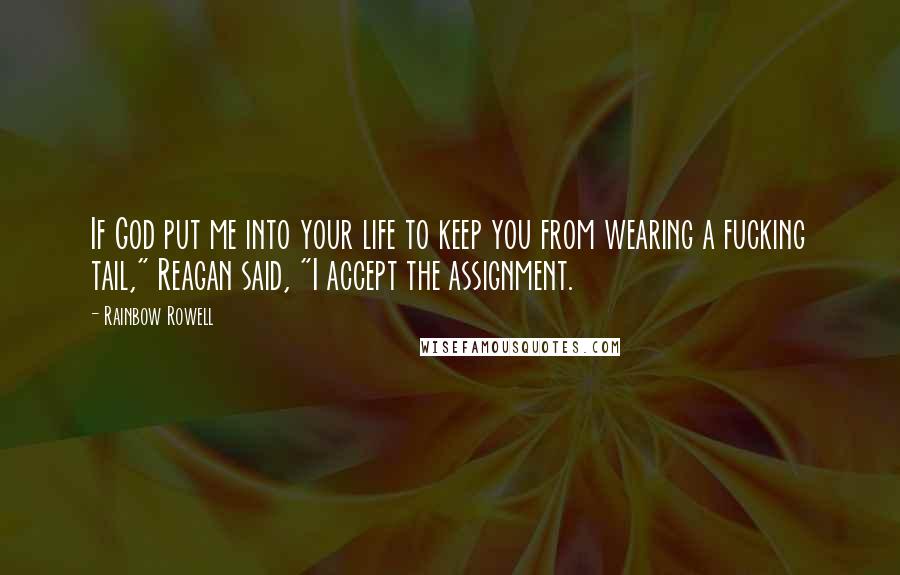 Rainbow Rowell Quotes: If God put me into your life to keep you from wearing a fucking tail," Reagan said, "I accept the assignment.