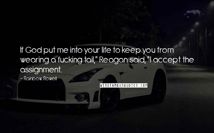 Rainbow Rowell Quotes: If God put me into your life to keep you from wearing a fucking tail," Reagan said, "I accept the assignment.