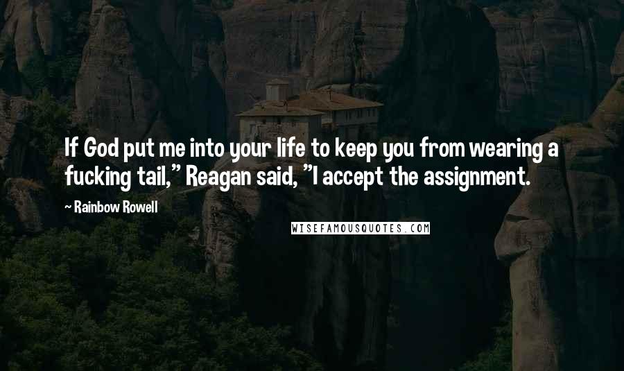 Rainbow Rowell Quotes: If God put me into your life to keep you from wearing a fucking tail," Reagan said, "I accept the assignment.