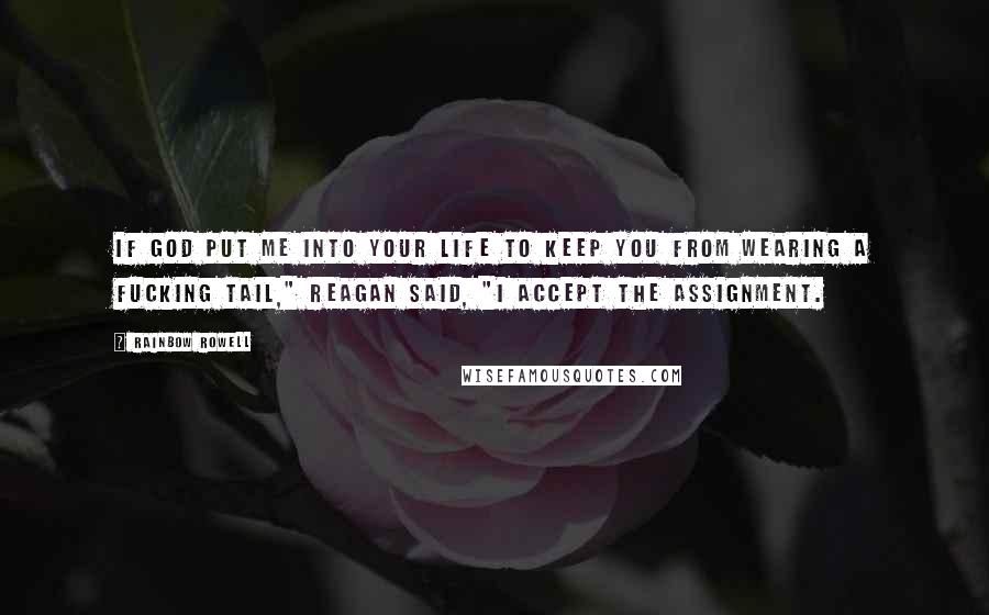 Rainbow Rowell Quotes: If God put me into your life to keep you from wearing a fucking tail," Reagan said, "I accept the assignment.