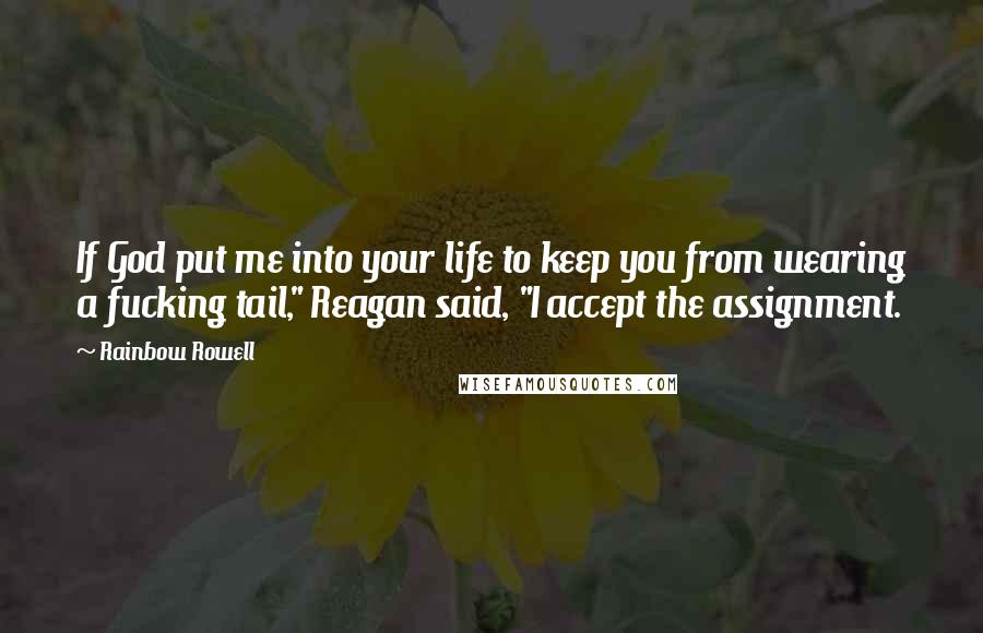 Rainbow Rowell Quotes: If God put me into your life to keep you from wearing a fucking tail," Reagan said, "I accept the assignment.