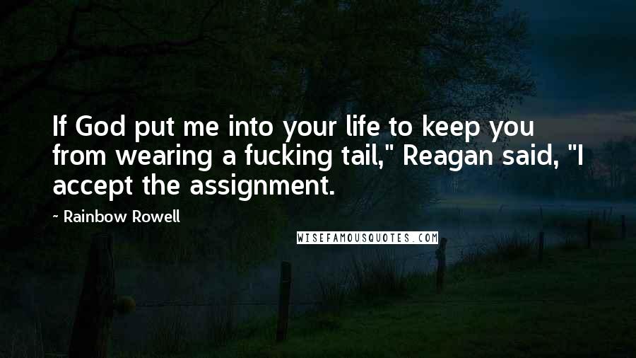 Rainbow Rowell Quotes: If God put me into your life to keep you from wearing a fucking tail," Reagan said, "I accept the assignment.