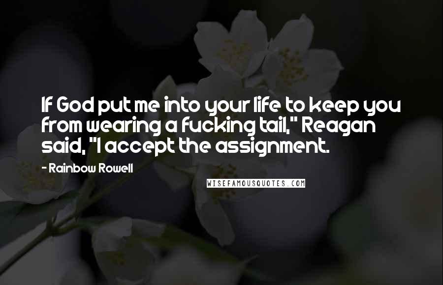 Rainbow Rowell Quotes: If God put me into your life to keep you from wearing a fucking tail," Reagan said, "I accept the assignment.