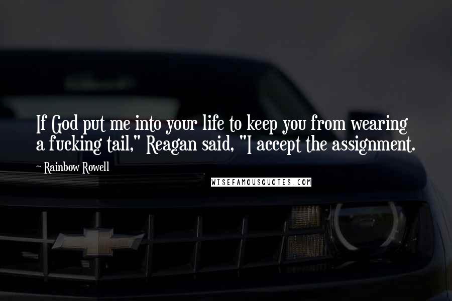 Rainbow Rowell Quotes: If God put me into your life to keep you from wearing a fucking tail," Reagan said, "I accept the assignment.