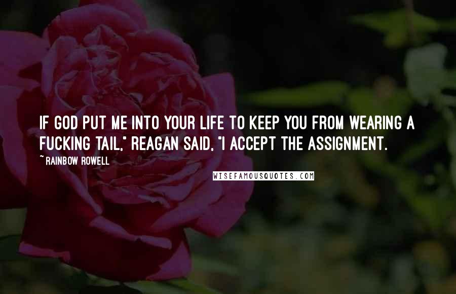 Rainbow Rowell Quotes: If God put me into your life to keep you from wearing a fucking tail," Reagan said, "I accept the assignment.