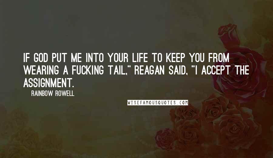 Rainbow Rowell Quotes: If God put me into your life to keep you from wearing a fucking tail," Reagan said, "I accept the assignment.