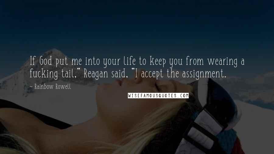 Rainbow Rowell Quotes: If God put me into your life to keep you from wearing a fucking tail," Reagan said, "I accept the assignment.