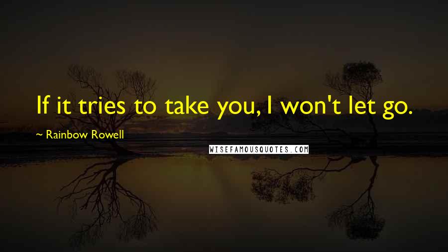 Rainbow Rowell Quotes: If it tries to take you, I won't let go.