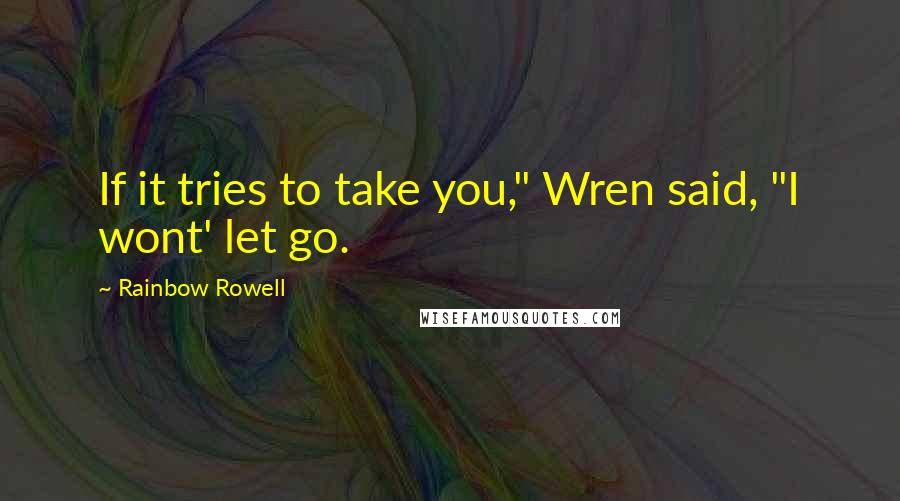 Rainbow Rowell Quotes: If it tries to take you," Wren said, "I wont' let go.