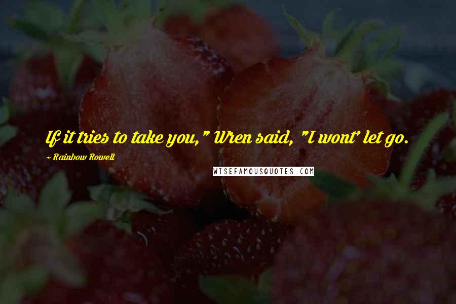 Rainbow Rowell Quotes: If it tries to take you," Wren said, "I wont' let go.