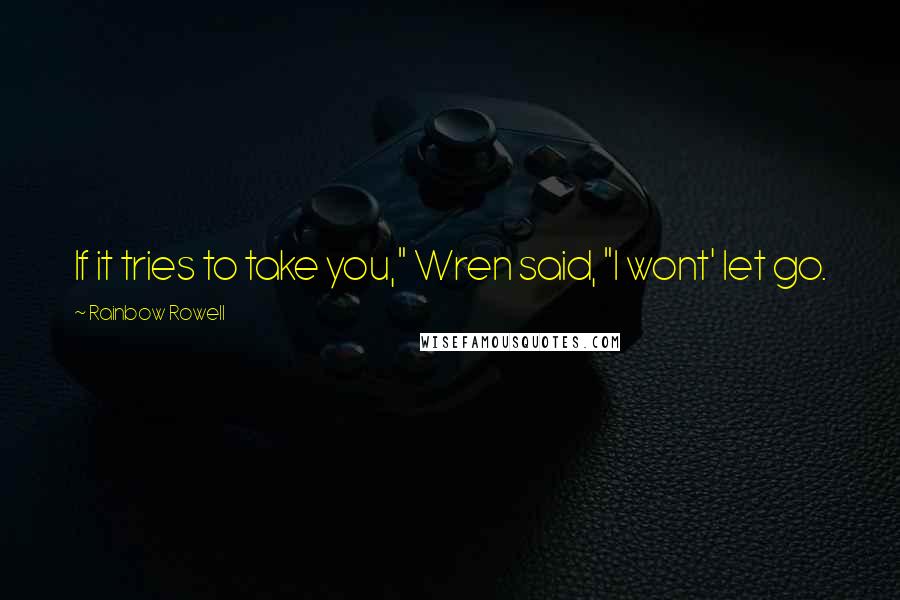 Rainbow Rowell Quotes: If it tries to take you," Wren said, "I wont' let go.