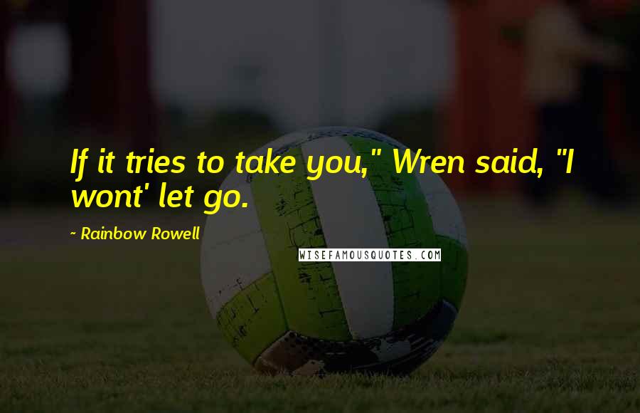 Rainbow Rowell Quotes: If it tries to take you," Wren said, "I wont' let go.