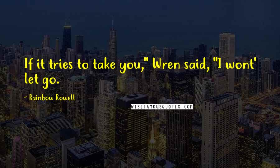 Rainbow Rowell Quotes: If it tries to take you," Wren said, "I wont' let go.