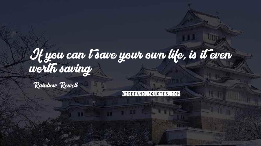 Rainbow Rowell Quotes: If you can't save your own life, is it even worth saving?