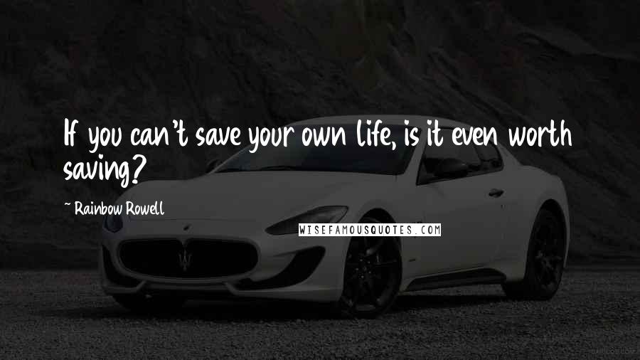 Rainbow Rowell Quotes: If you can't save your own life, is it even worth saving?