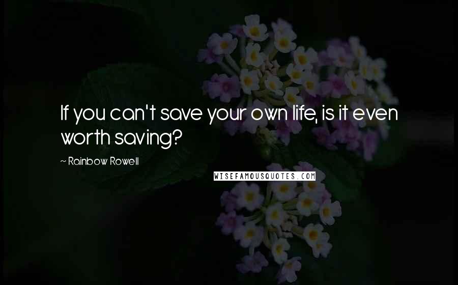 Rainbow Rowell Quotes: If you can't save your own life, is it even worth saving?