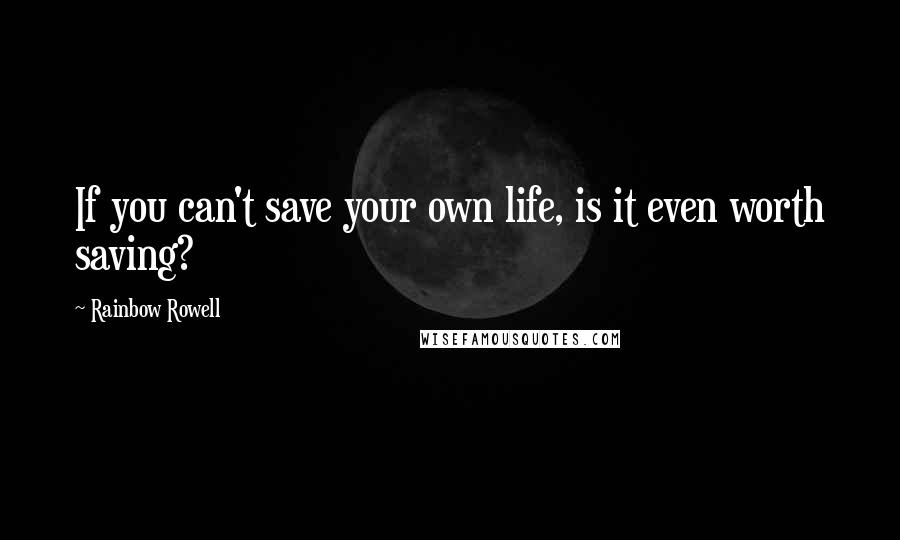 Rainbow Rowell Quotes: If you can't save your own life, is it even worth saving?