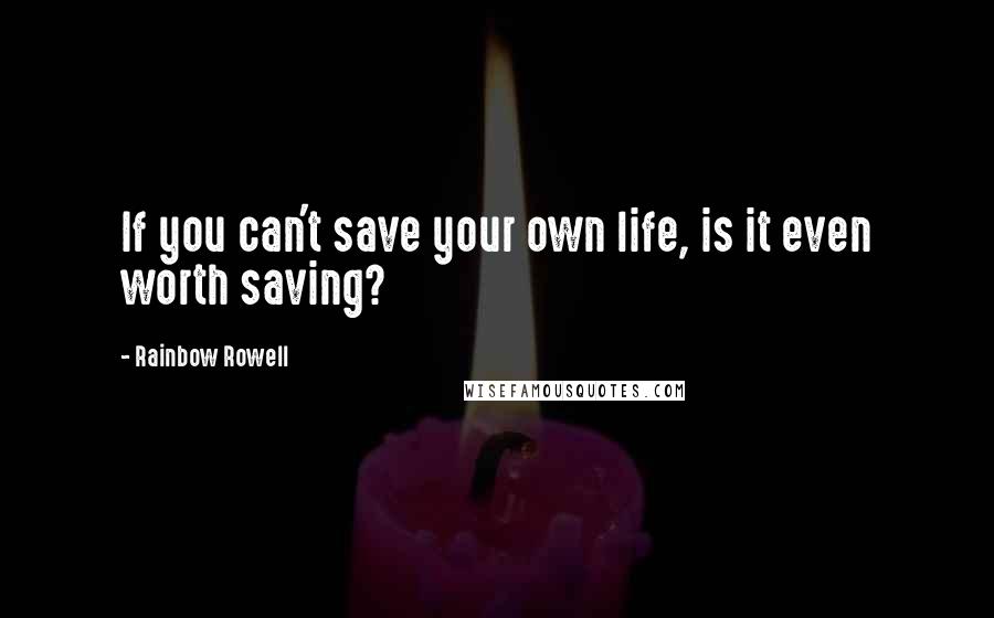 Rainbow Rowell Quotes: If you can't save your own life, is it even worth saving?