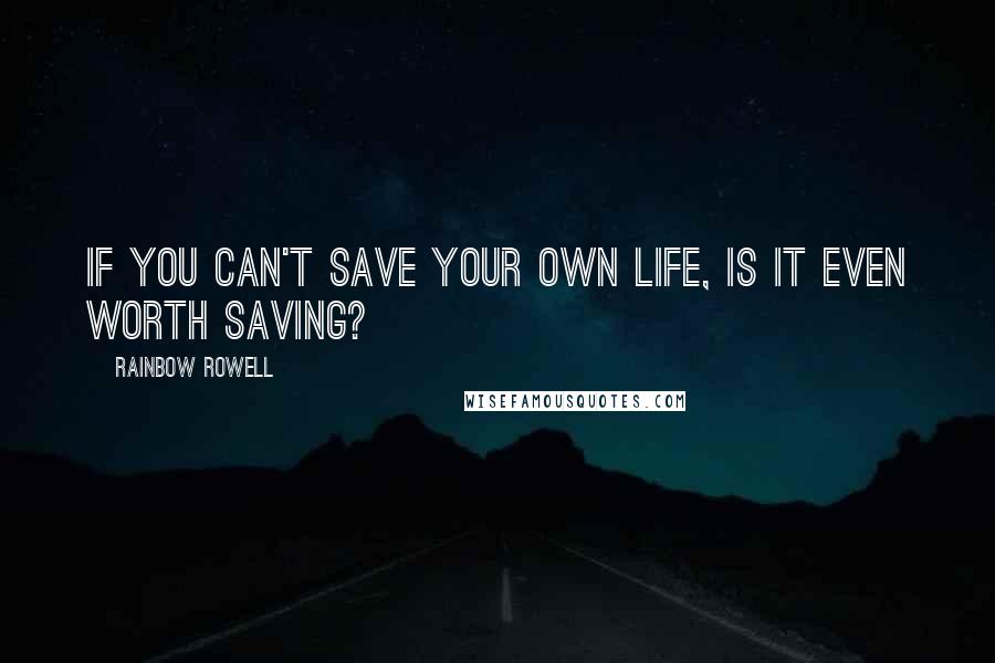 Rainbow Rowell Quotes: If you can't save your own life, is it even worth saving?