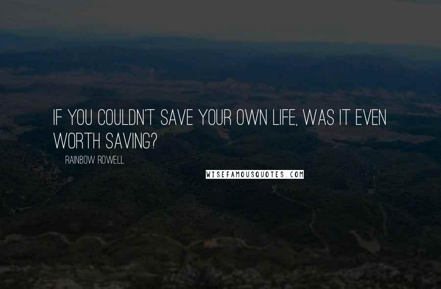 Rainbow Rowell Quotes: If you couldn't save your own life, was it even worth saving?