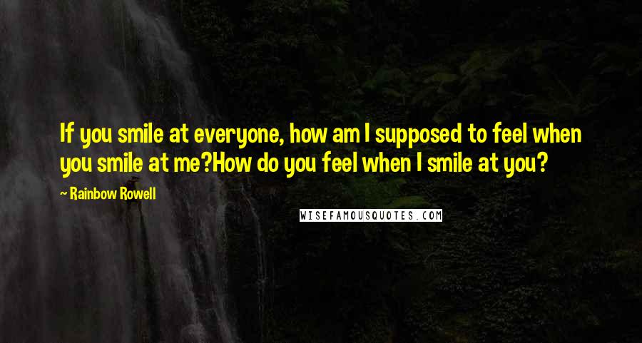 Rainbow Rowell Quotes: If you smile at everyone, how am I supposed to feel when you smile at me?How do you feel when I smile at you?