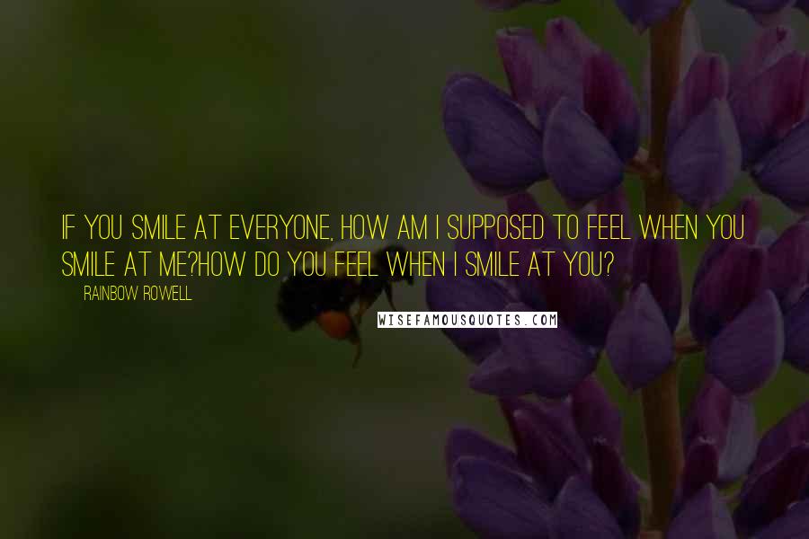 Rainbow Rowell Quotes: If you smile at everyone, how am I supposed to feel when you smile at me?How do you feel when I smile at you?