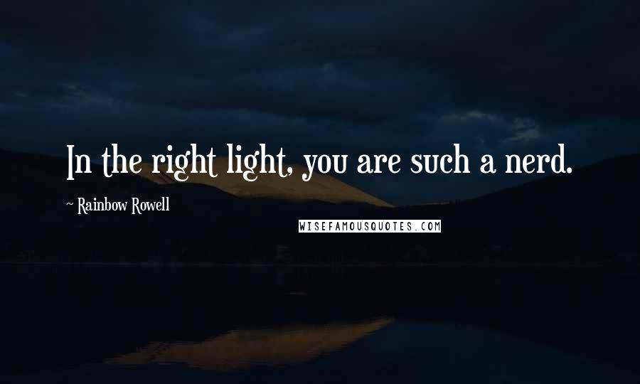 Rainbow Rowell Quotes: In the right light, you are such a nerd.