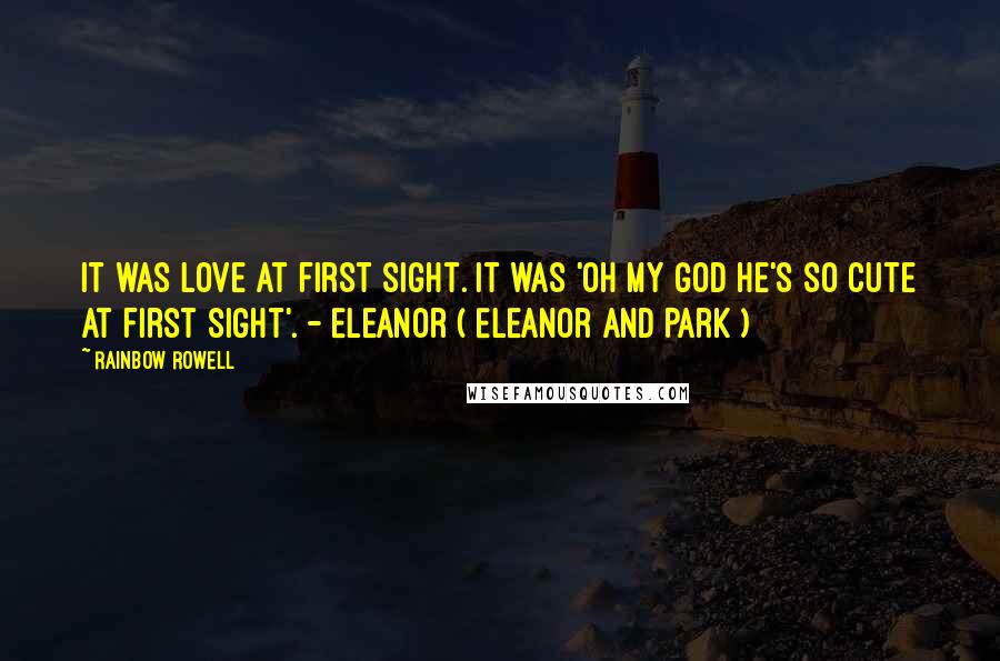 Rainbow Rowell Quotes: It was love at first sight. It was 'Oh my God he's so cute at first sight'. - Eleanor ( Eleanor and Park )