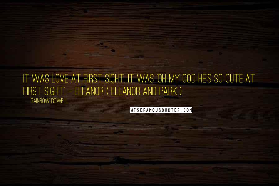 Rainbow Rowell Quotes: It was love at first sight. It was 'Oh my God he's so cute at first sight'. - Eleanor ( Eleanor and Park )