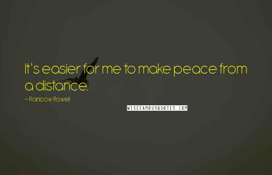 Rainbow Rowell Quotes: It's easier for me to make peace from a distance.