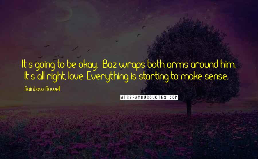 Rainbow Rowell Quotes: It's going to be okay." Baz wraps both arms around him. "It's all right, love."Everything is starting to make sense.
