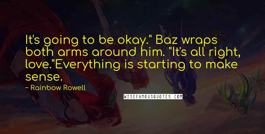 Rainbow Rowell Quotes: It's going to be okay." Baz wraps both arms around him. "It's all right, love."Everything is starting to make sense.