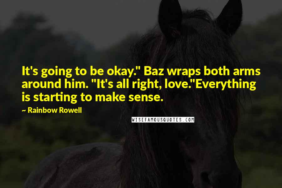 Rainbow Rowell Quotes: It's going to be okay." Baz wraps both arms around him. "It's all right, love."Everything is starting to make sense.