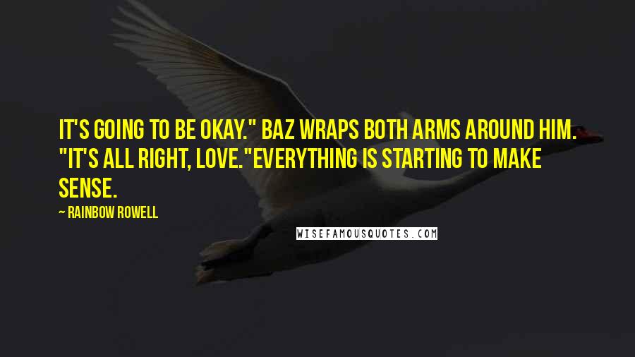 Rainbow Rowell Quotes: It's going to be okay." Baz wraps both arms around him. "It's all right, love."Everything is starting to make sense.