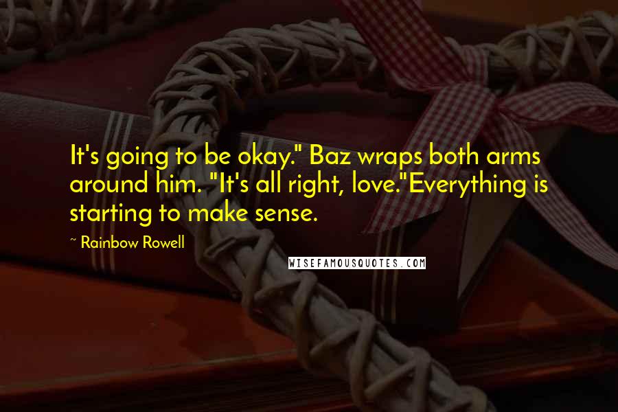Rainbow Rowell Quotes: It's going to be okay." Baz wraps both arms around him. "It's all right, love."Everything is starting to make sense.