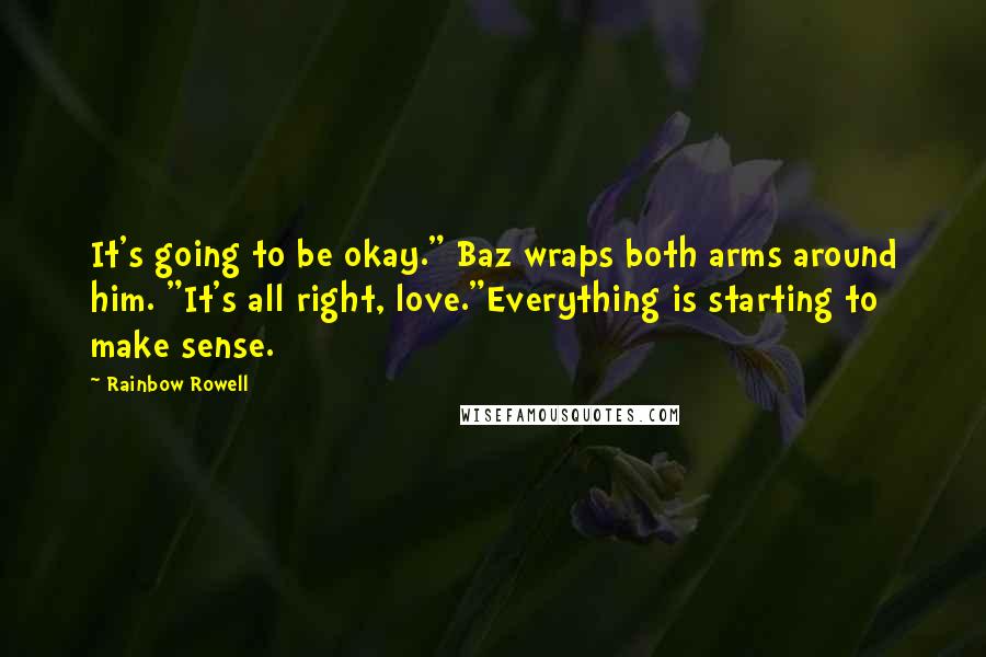 Rainbow Rowell Quotes: It's going to be okay." Baz wraps both arms around him. "It's all right, love."Everything is starting to make sense.