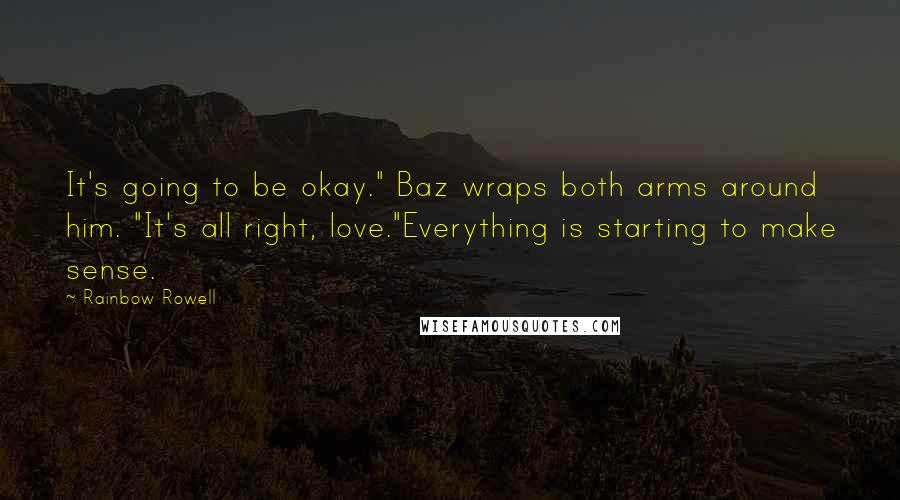 Rainbow Rowell Quotes: It's going to be okay." Baz wraps both arms around him. "It's all right, love."Everything is starting to make sense.