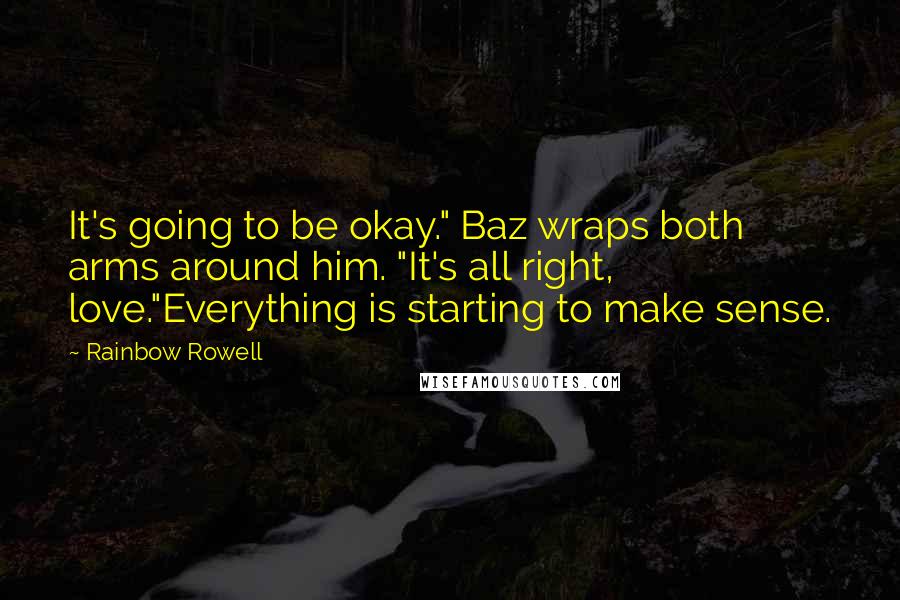 Rainbow Rowell Quotes: It's going to be okay." Baz wraps both arms around him. "It's all right, love."Everything is starting to make sense.