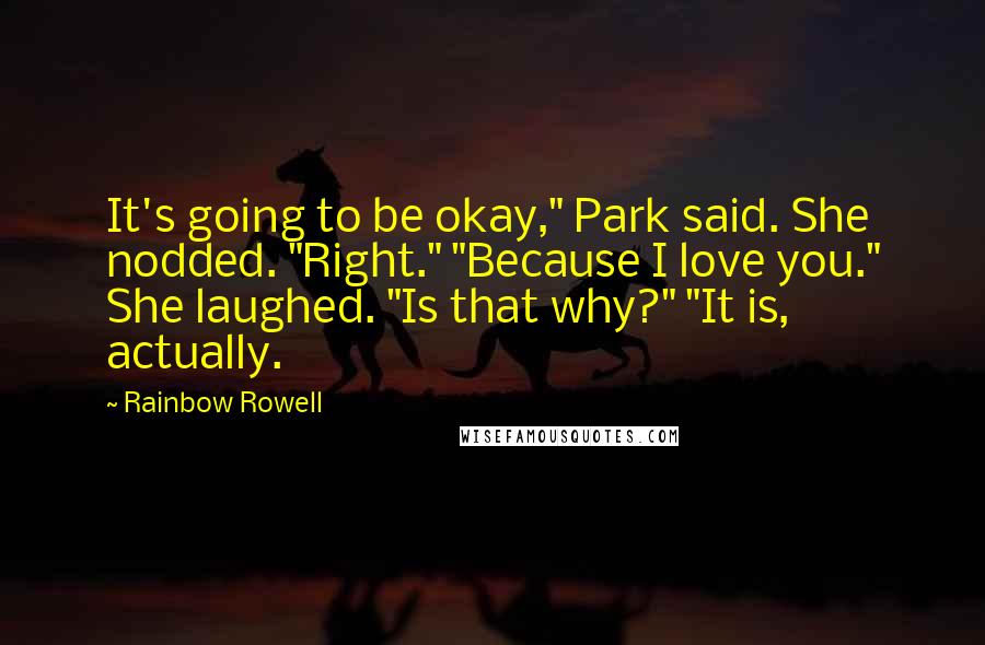 Rainbow Rowell Quotes: It's going to be okay," Park said. She nodded. "Right." "Because I love you." She laughed. "Is that why?" "It is, actually.
