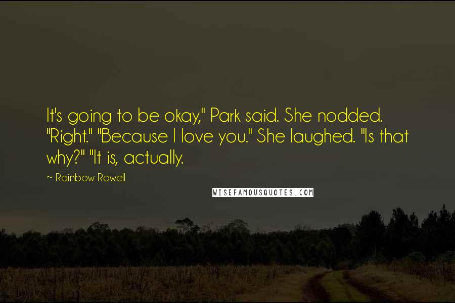 Rainbow Rowell Quotes: It's going to be okay," Park said. She nodded. "Right." "Because I love you." She laughed. "Is that why?" "It is, actually.