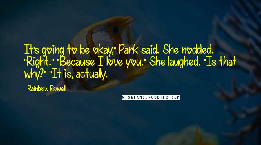 Rainbow Rowell Quotes: It's going to be okay," Park said. She nodded. "Right." "Because I love you." She laughed. "Is that why?" "It is, actually.