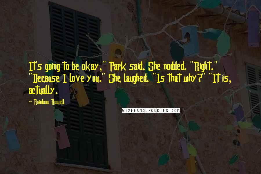 Rainbow Rowell Quotes: It's going to be okay," Park said. She nodded. "Right." "Because I love you." She laughed. "Is that why?" "It is, actually.