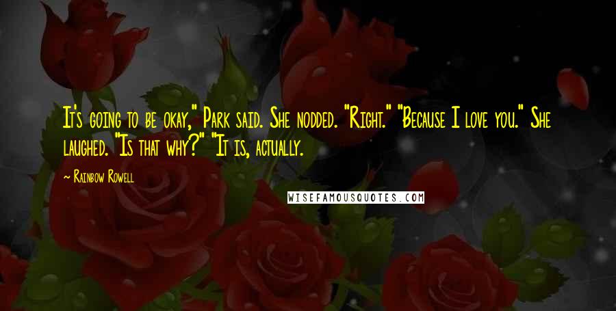 Rainbow Rowell Quotes: It's going to be okay," Park said. She nodded. "Right." "Because I love you." She laughed. "Is that why?" "It is, actually.